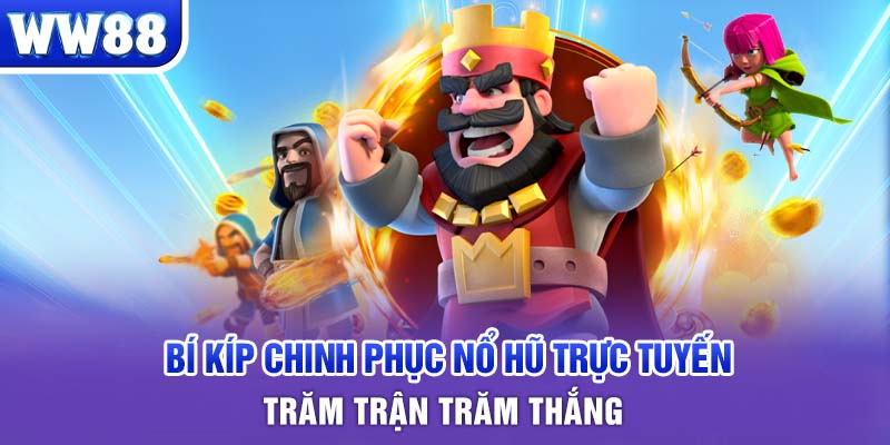 Bí kíp chinh phục nổ hũ trực tuyến trăm trận trăm thắng