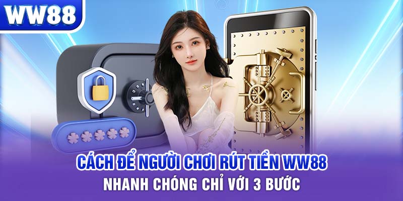 Cách để người chơi rút tiền WW88 nhanh chóng chỉ với 3 bước