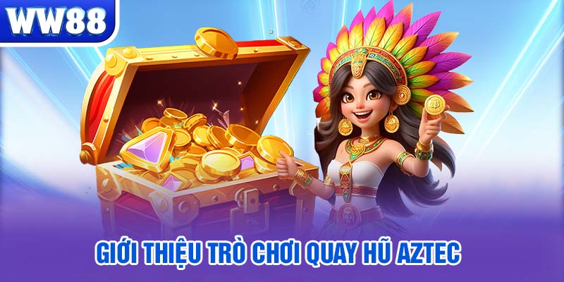 Giới thiệu trò chơi quay hũ Aztec