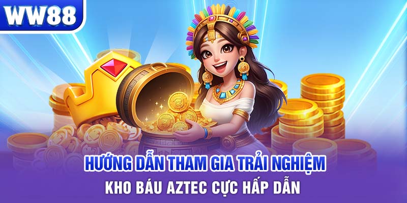 Hướng dẫn tham gia trải nghiệm Kho Báu Aztec cực hấp dẫn