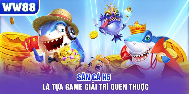 Săn cá H5 là tựa game giải trí quen thuộc