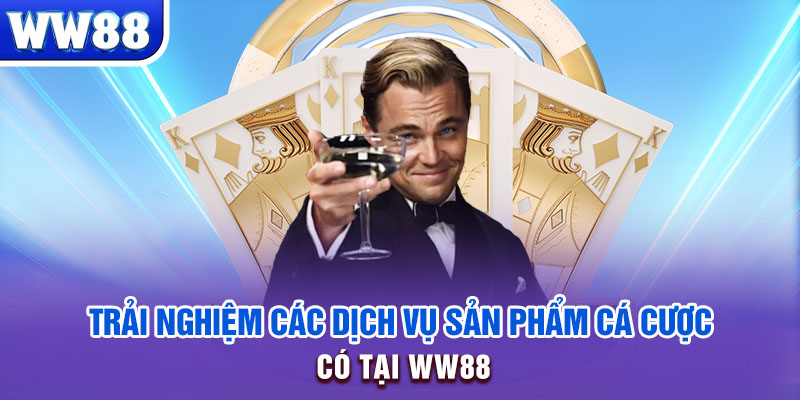 Trải nghiệm các dịch vụ sản phẩm cá cược có tại WW88